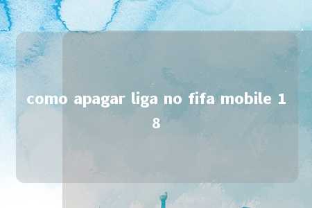 como apagar liga no fifa mobile 18