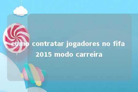 como contratar jogadores no fifa 2015 modo carreira