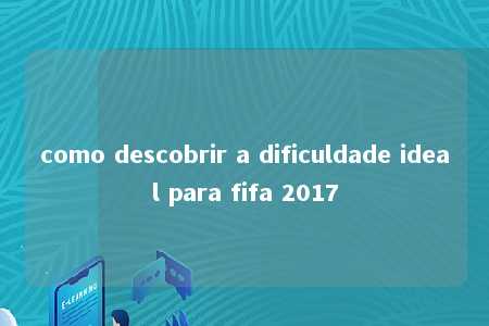 como descobrir a dificuldade ideal para fifa 2017