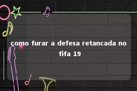 como furar a defesa retancada no fifa 19