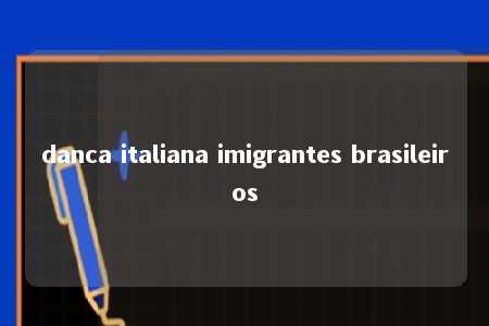 danca italiana imigrantes brasileiros