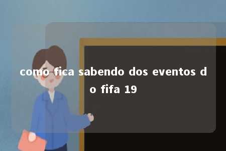 como fica sabendo dos eventos do fifa 19