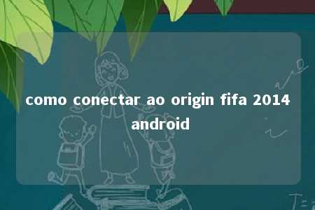 como conectar ao origin fifa 2014 android