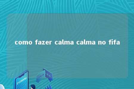 como fazer calma calma no fifa