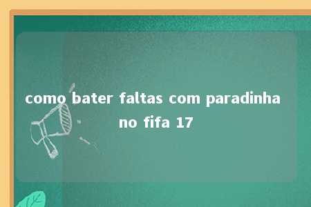 como bater faltas com paradinha no fifa 17