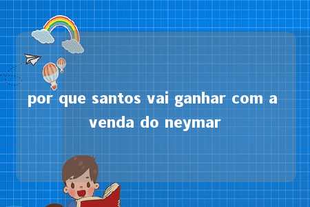 por que santos vai ganhar com a venda do neymar