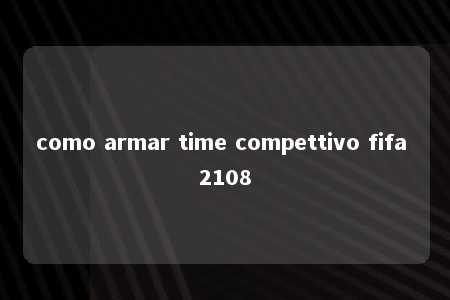 como armar time compettivo fifa 2108