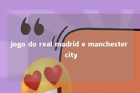 jogo do real madrid e manchester city