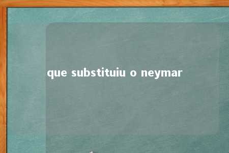 que substituiu o neymar