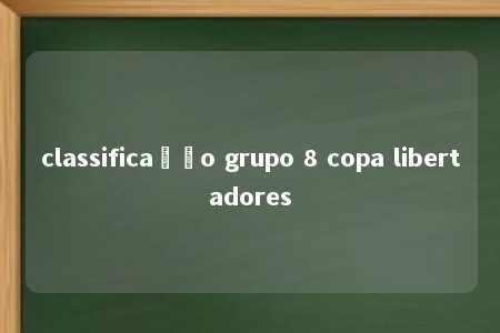 classificação grupo 8 copa libertadores