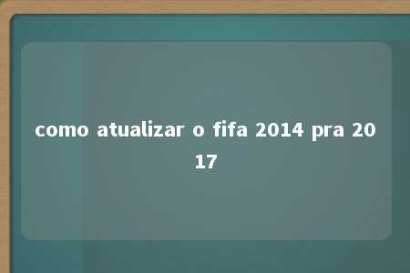 como atualizar o fifa 2014 pra 2017