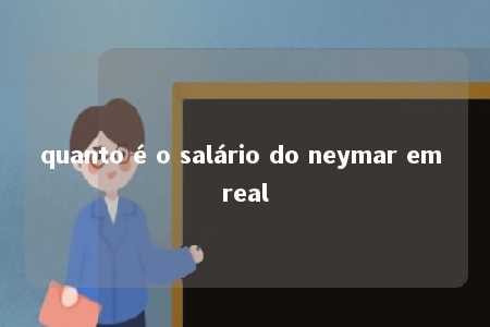 quanto é o salário do neymar em real