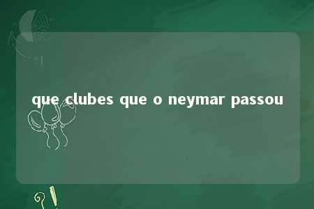 que clubes que o neymar passou