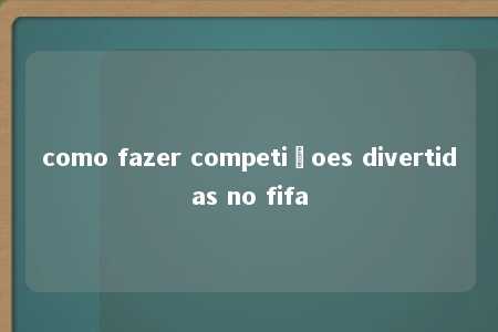 como fazer competiçoes divertidas no fifa