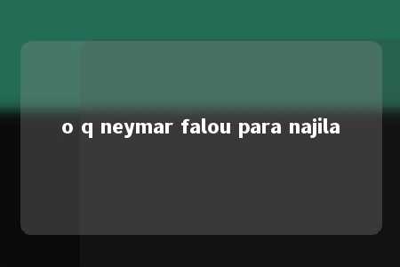 o q neymar falou para najila