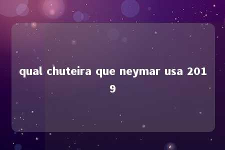 qual chuteira que neymar usa 2019