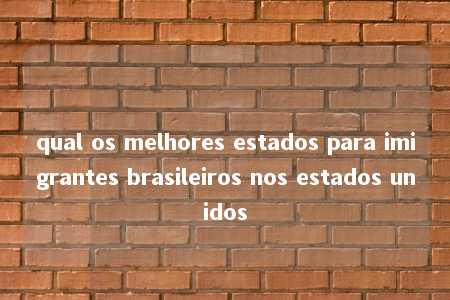 qual os melhores estados para imigrantes brasileiros nos estados unidos