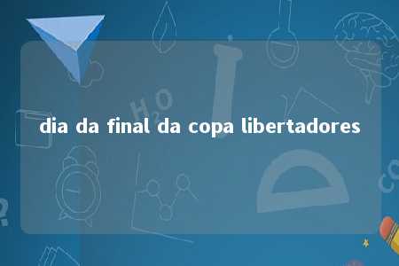 dia da final da copa libertadores