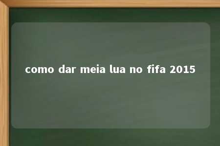 como dar meia lua no fifa 2015