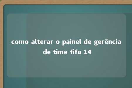 como alterar o painel de gerência de time fifa 14