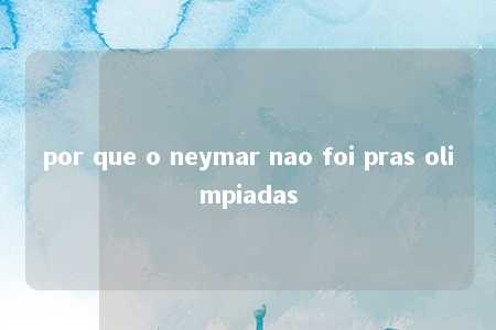 por que o neymar nao foi pras olimpiadas