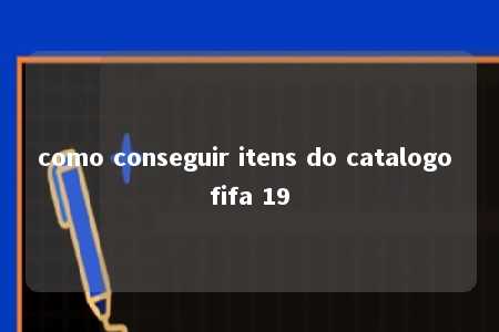 como conseguir itens do catalogo fifa 19