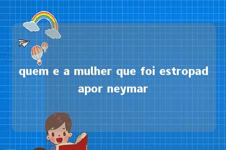 quem e a mulher que foi estropadapor neymar