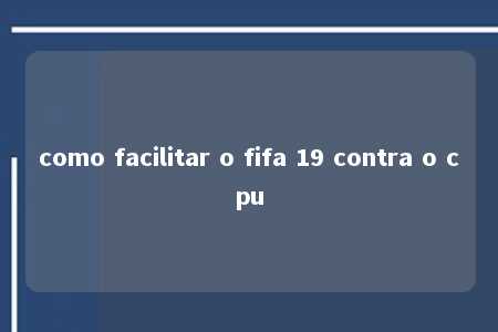 como facilitar o fifa 19 contra o cpu