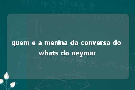 quem e a menina da conversa do whats do neymar