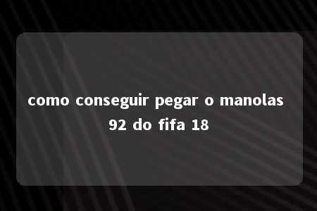 como conseguir pegar o manolas 92 do fifa 18