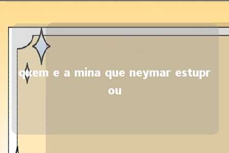 quem e a mina que neymar estuprou