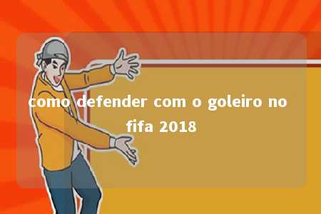 como defender com o goleiro no fifa 2018