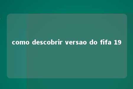 como descobrir versao do fifa 19