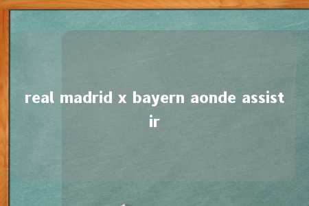 real madrid x bayern aonde assistir