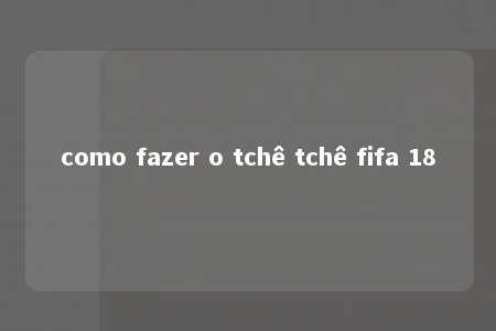 como fazer o tchê tchê fifa 18