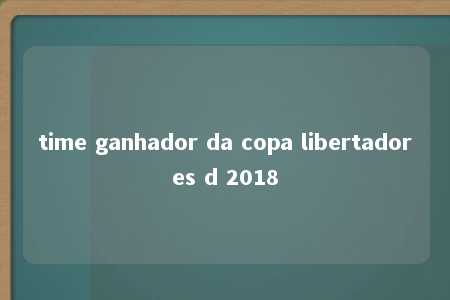 time ganhador da copa libertadores d 2018