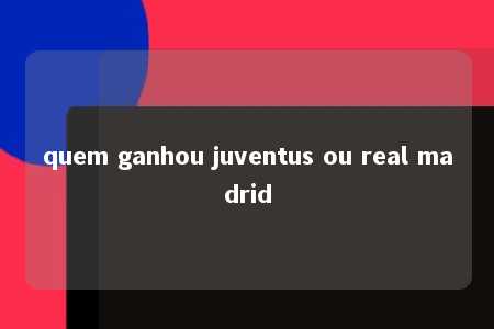 quem ganhou juventus ou real madrid