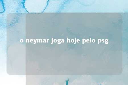 o neymar joga hoje pelo psg