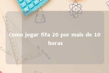 como jogar fifa 20 por mais de 10 horas