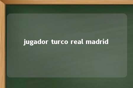 jugador turco real madrid