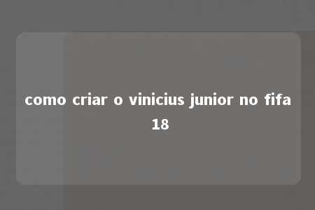 como criar o vinicius junior no fifa 18