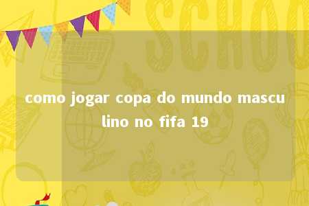 como jogar copa do mundo masculino no fifa 19