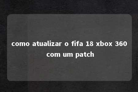 como atualizar o fifa 18 xbox 360 com um patch