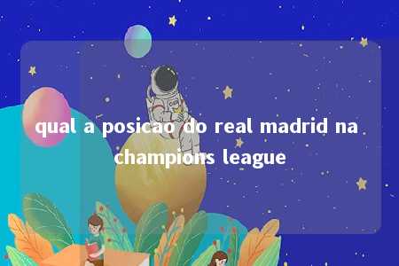 qual a posicao do real madrid na champions league