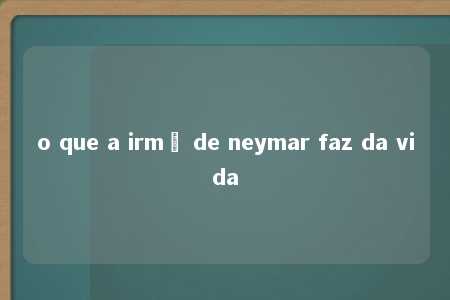 o que a irmã de neymar faz da vida