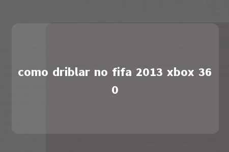 como driblar no fifa 2013 xbox 360