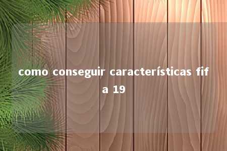 como conseguir características fifa 19