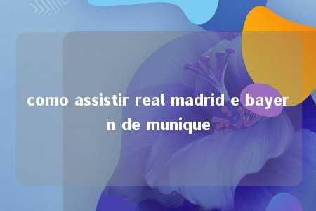 como assistir real madrid e bayern de munique