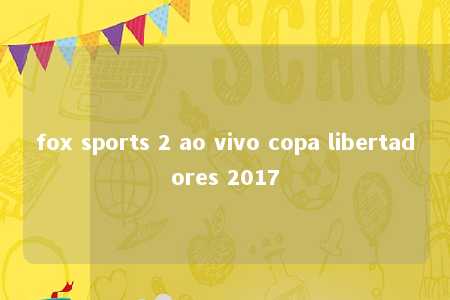 fox sports 2 ao vivo copa libertadores 2017