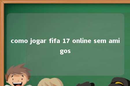 como jogar fifa 17 online sem amigos